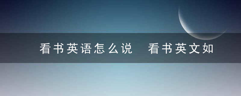 看书英语怎么说 看书英文如何说呢